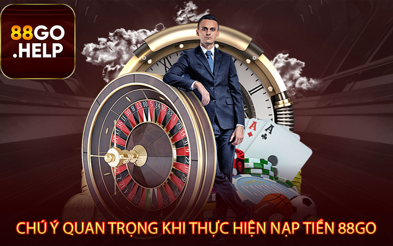 Nắm bắt chú ý quan trọng khi thực hiện nạp tiền 88GO 